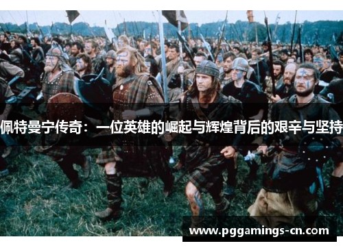 佩特曼宁传奇:一位英雄的崛起与辉煌背后的艰辛与坚持 佩特曼宁传奇:一位英雄的崛起与辉煌背后的艰辛与坚持