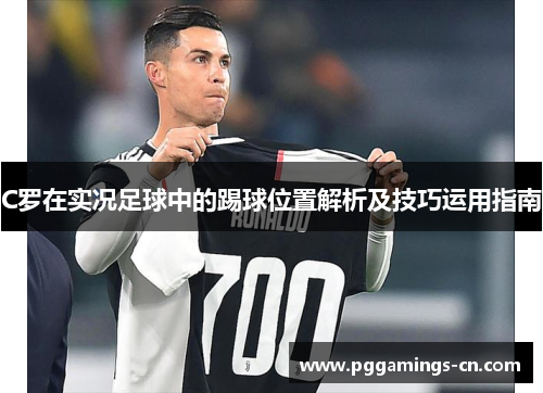 C罗在实况足球中的踢球位置解析及技巧运用指南 C罗在实况足球中的踢球位置解析及技巧运用指南