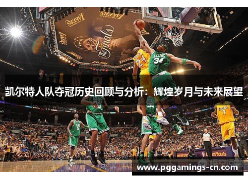 凯尔特人队夺冠历史回顾与分析:辉煌岁月与未来展望 凯尔特人队夺冠历史回顾与分析:辉煌岁月与未来展望