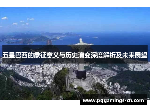 五星巴西的象征意义与历史演变深度解析及未来展望 五星巴西的象征意义与历史演变深度解析及未来展望