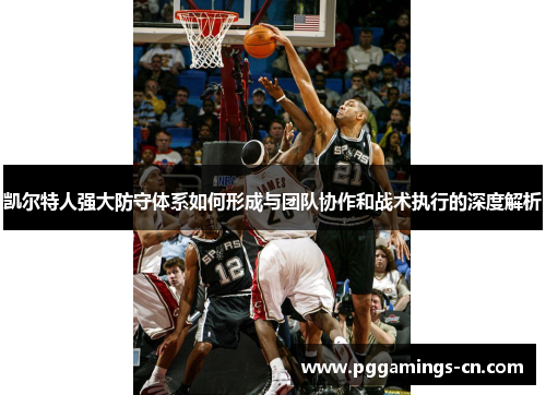 凯尔特人强大防守体系如何形成与团队协作和战术执行的深度解析 凯尔特人强大防守体系如何形成与团队协作和战术执行的深度解析