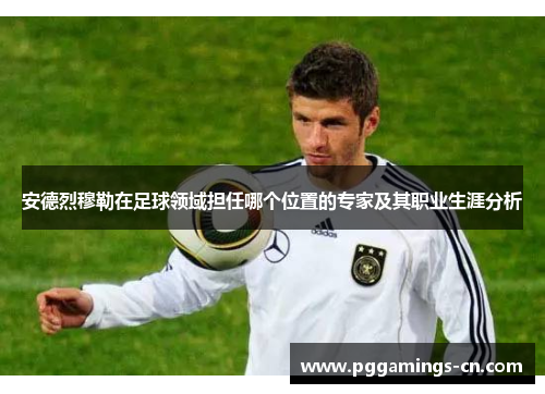 安德烈穆勒在足球领域担任哪个位置的专家及其职业生涯分析 安德烈穆勒在足球领域担任哪个位置的专家及其职业生涯分析