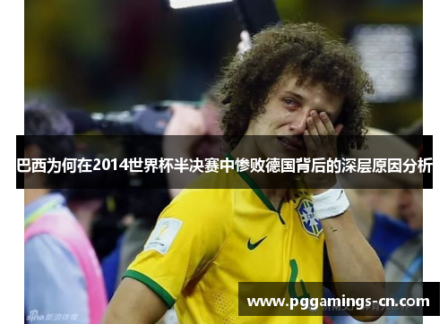 巴西为何在2014世界杯半决赛中惨败德国背后的深层原因分析 巴西为何在2014世界杯半决赛中惨败德国背后的深层原因分析