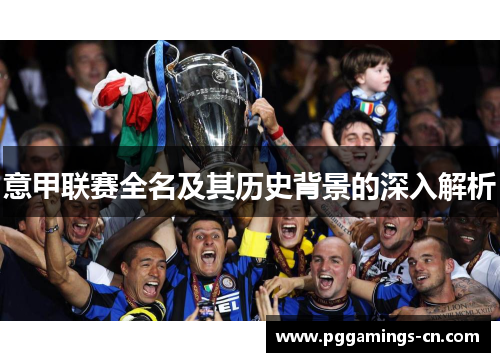意甲联赛全名及其历史背景的深入解析 意甲联赛全名及其历史背景的深入解析