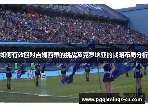 如何有效应对吉姆西蒂的挑战及克罗地亚的战略布局分析 如何有效应对吉姆西蒂的挑战及克罗地亚的战略布局分析