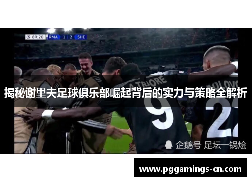 揭秘谢里夫足球俱乐部崛起背后的实力与策略全解析 揭秘谢里夫足球俱乐部崛起背后的实力与策略全解析