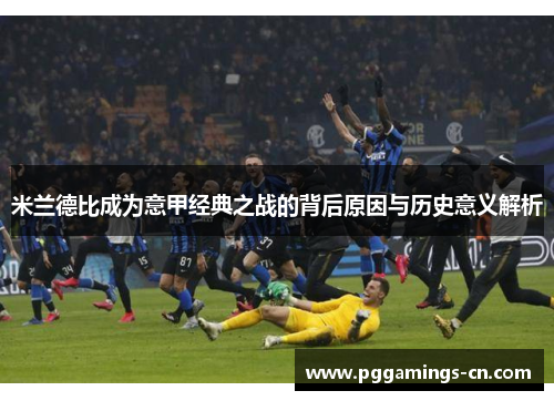 米兰德比成为意甲经典之战的背后原因与历史意义解析