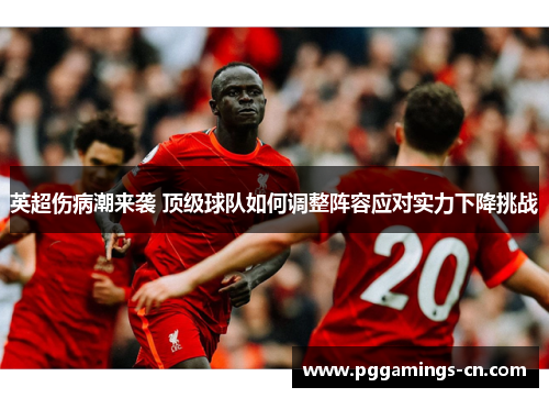 英超伤病潮来袭 顶级球队如何调整阵容应对实力下降挑战