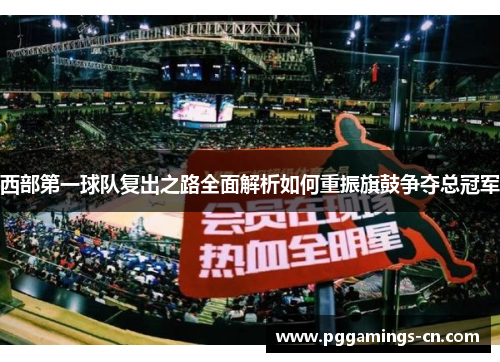 西部第一球队复出之路全面解析如何重振旗鼓争夺总冠军