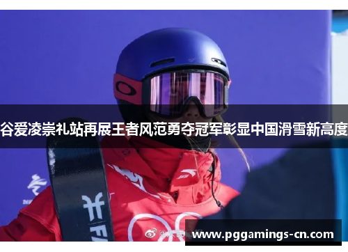 谷爱凌崇礼站再展王者风范勇夺冠军彰显中国滑雪新高度