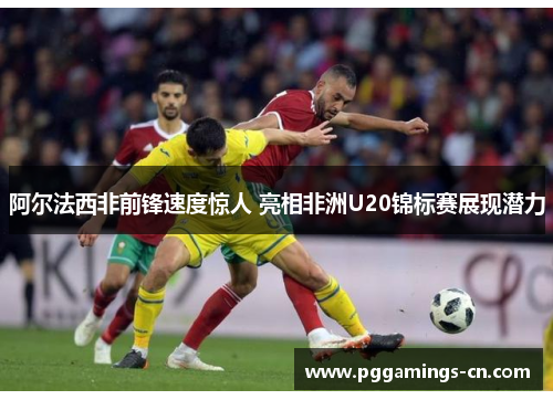 阿尔法西非前锋速度惊人 亮相非洲U20锦标赛展现潜力 阿尔法西非前锋速度惊人 亮相非洲U20锦标赛展现潜力