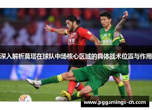 深入解析莫塔在球队中场核心区域的具体战术位置与作用
