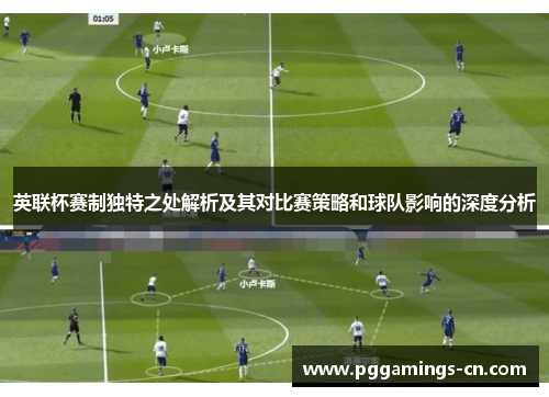 英联杯赛制独特之处解析及其对比赛策略和球队影响的深度分析 英联杯赛制独特之处解析及其对比赛策略和球队影响的深度分析