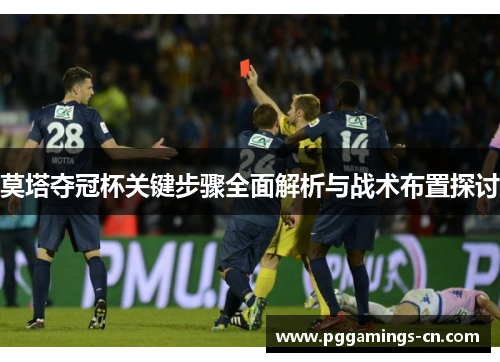莫塔夺冠杯关键步骤全面解析与战术布置探讨 莫塔夺冠杯关键步骤全面解析与战术布置探讨