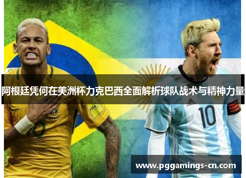 阿根廷凭何在美洲杯力克巴西全面解析球队战术与精神力量 阿根廷凭何在美洲杯力克巴西全面解析球队战术与精神力量