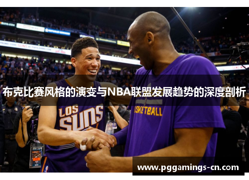 布克比赛风格的演变与NBA联盟发展趋势的深度剖析 布克比赛风格的演变与NBA联盟发展趋势的深度剖析