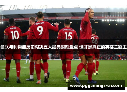 曼联与利物浦历史对决五大经典时刻盘点 谁才是真正的英格兰霸主