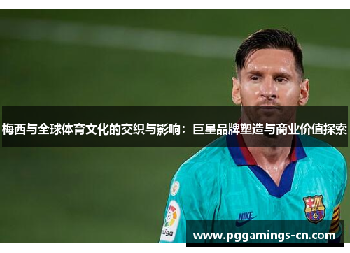梅西与全球体育文化的交织与影响：巨星品牌塑造与商业价值探索
