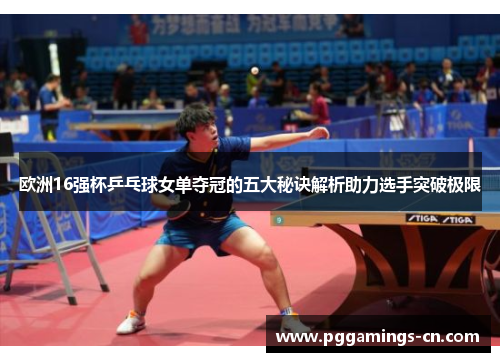 欧洲16强杯乒乓球女单夺冠的五大秘诀解析助力选手突破极限 欧洲16强杯乒乓球女单夺冠的五大秘诀解析助力选手突破极限