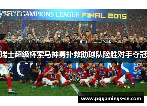 瑞士超级杯索马神勇扑救助球队险胜对手夺冠 瑞士超级杯索马神勇扑救助球队险胜对手夺冠