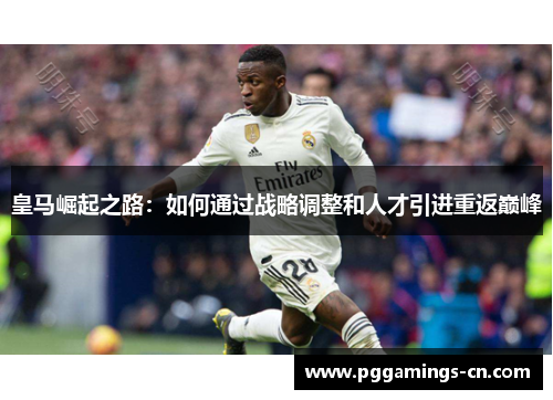 皇马崛起之路:如何通过战略调整和人才引进重返巅峰 皇马崛起之路:如何通过战略调整和人才引进重返巅峰