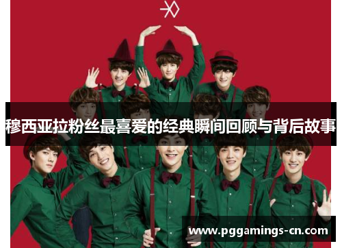 穆西亚拉粉丝最喜爱的经典瞬间回顾与背后故事