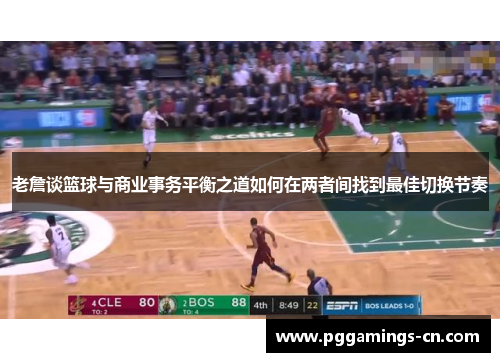 老詹谈篮球与商业事务平衡之道如何在两者间找到最佳切换节奏