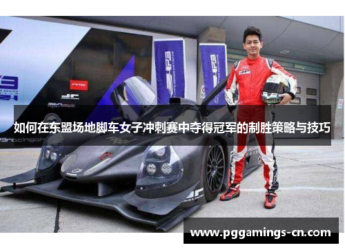 如何在东盟场地脚车女子冲刺赛中夺得冠军的制胜策略与技巧