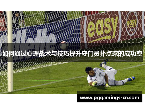 如何通过心理战术与技巧提升守门员扑点球的成功率