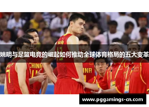 姚明与足篮电竞的崛起如何推动全球体育格局的五大变革
