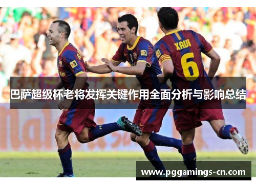 巴萨超级杯老将发挥关键作用全面分析与影响总结 巴萨超级杯老将发挥关键作用全面分析与影响总结