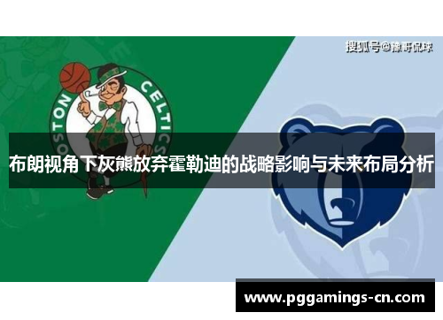 布朗视角下灰熊放弃霍勒迪的战略影响与未来布局分析