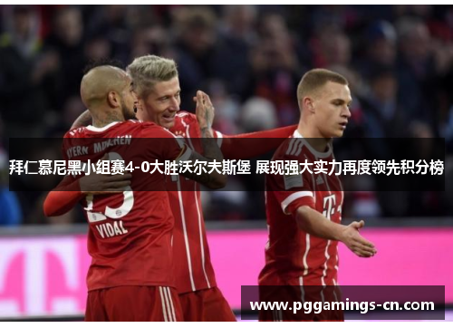 拜仁慕尼黑小组赛4-0大胜沃尔夫斯堡 展现强大实力再度领先积分榜