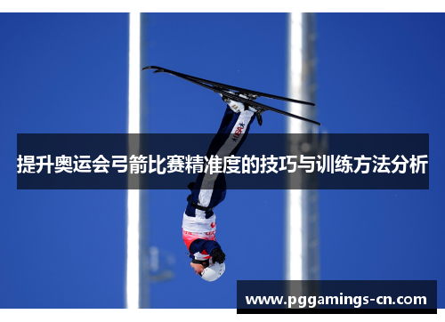 提升奥运会弓箭比赛精准度的技巧与训练方法分析