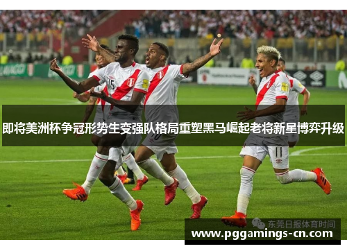 即将美洲杯争冠形势生变强队格局重塑黑马崛起老将新星博弈升级