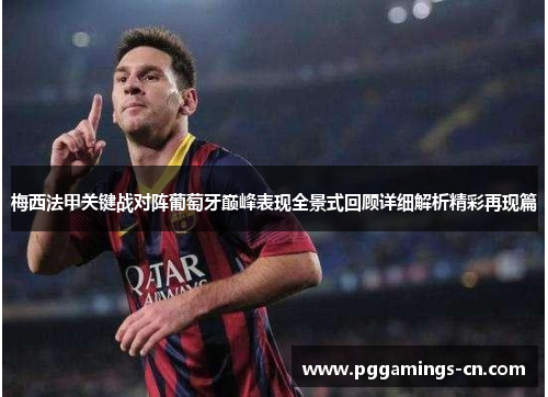 梅西法甲关键战对阵葡萄牙巅峰表现全景式回顾详细解析精彩再现篇