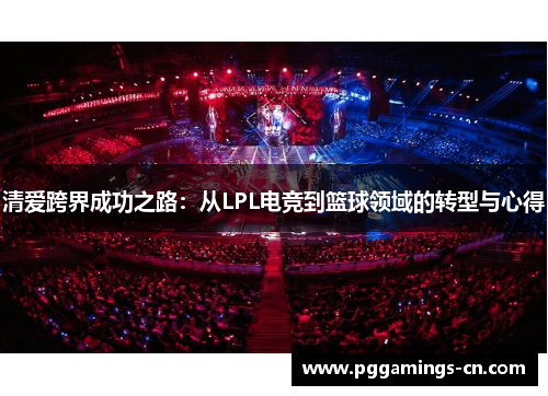 清爱跨界成功之路：从LPL电竞到篮球领域的转型与心得