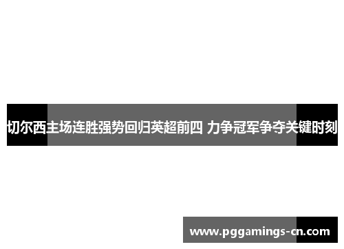切尔西主场连胜强势回归英超前四 力争冠军争夺关键时刻 切尔西主场连胜强势回归英超前四 力争冠军争夺关键时刻