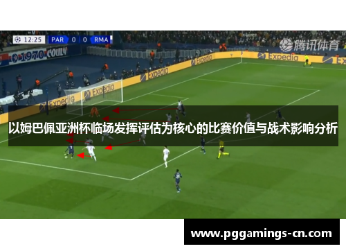 以姆巴佩亚洲杯临场发挥评估为核心的比赛价值与战术影响分析 以姆巴佩亚洲杯临场发挥评估为核心的比赛价值与战术影响分析