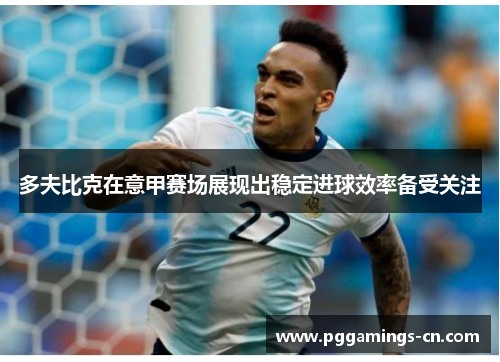 多夫比克在意甲赛场展现出稳定进球效率备受关注