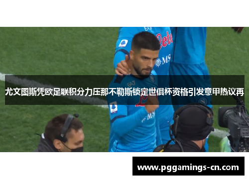尤文图斯凭欧足联积分力压那不勒斯锁定世俱杯资格引发意甲热议再 尤文图斯凭欧足联积分力压那不勒斯锁定世俱杯资格引发意甲热议再