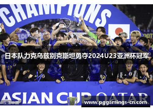 日本队力克乌兹别克斯坦勇夺2024U23亚洲杯冠军 日本队力克乌兹别克斯坦勇夺2024U23亚洲杯冠军