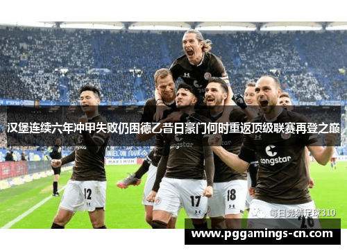 汉堡连续六年冲甲失败仍困德乙昔日豪门何时重返顶级联赛再登之巅 汉堡连续六年冲甲失败仍困德乙昔日豪门何时重返顶级联赛再登之巅