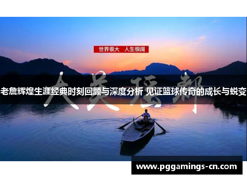 老詹辉煌生涯经典时刻回顾与深度分析 见证篮球传奇的成长与蜕变