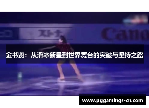 金书贤:从滑冰新星到世界舞台的突破与坚持之路 金书贤:从滑冰新星到世界舞台的突破与坚持之路