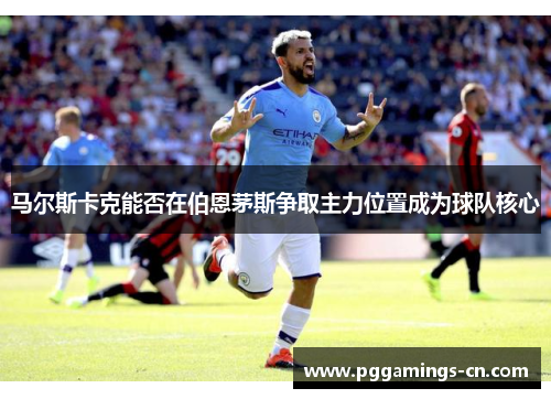 马尔斯卡克能否在伯恩茅斯争取主力位置成为球队核心 马尔斯卡克能否在伯恩茅斯争取主力位置成为球队核心