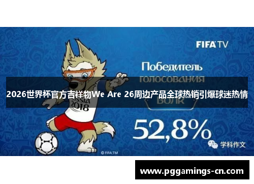 2026世界杯官方吉祥物We Are 26周边产品全球热销引爆球迷热情