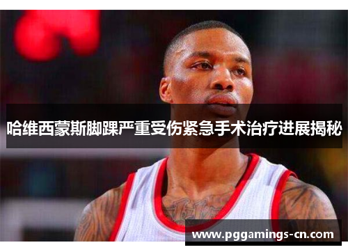 哈维西蒙斯脚踝严重受伤紧急手术治疗进展揭秘