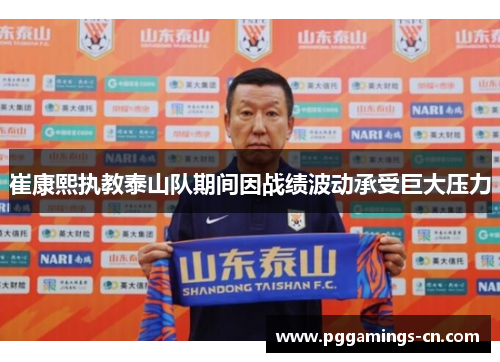 崔康熙执教泰山队期间因战绩波动承受巨大压力