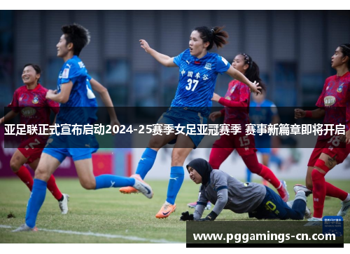 亚足联正式宣布启动2024-25赛季女足亚冠赛季 赛事新篇章即将开启 亚足联正式宣布启动2024-25赛季女足亚冠赛季 赛事新篇章即将开启
